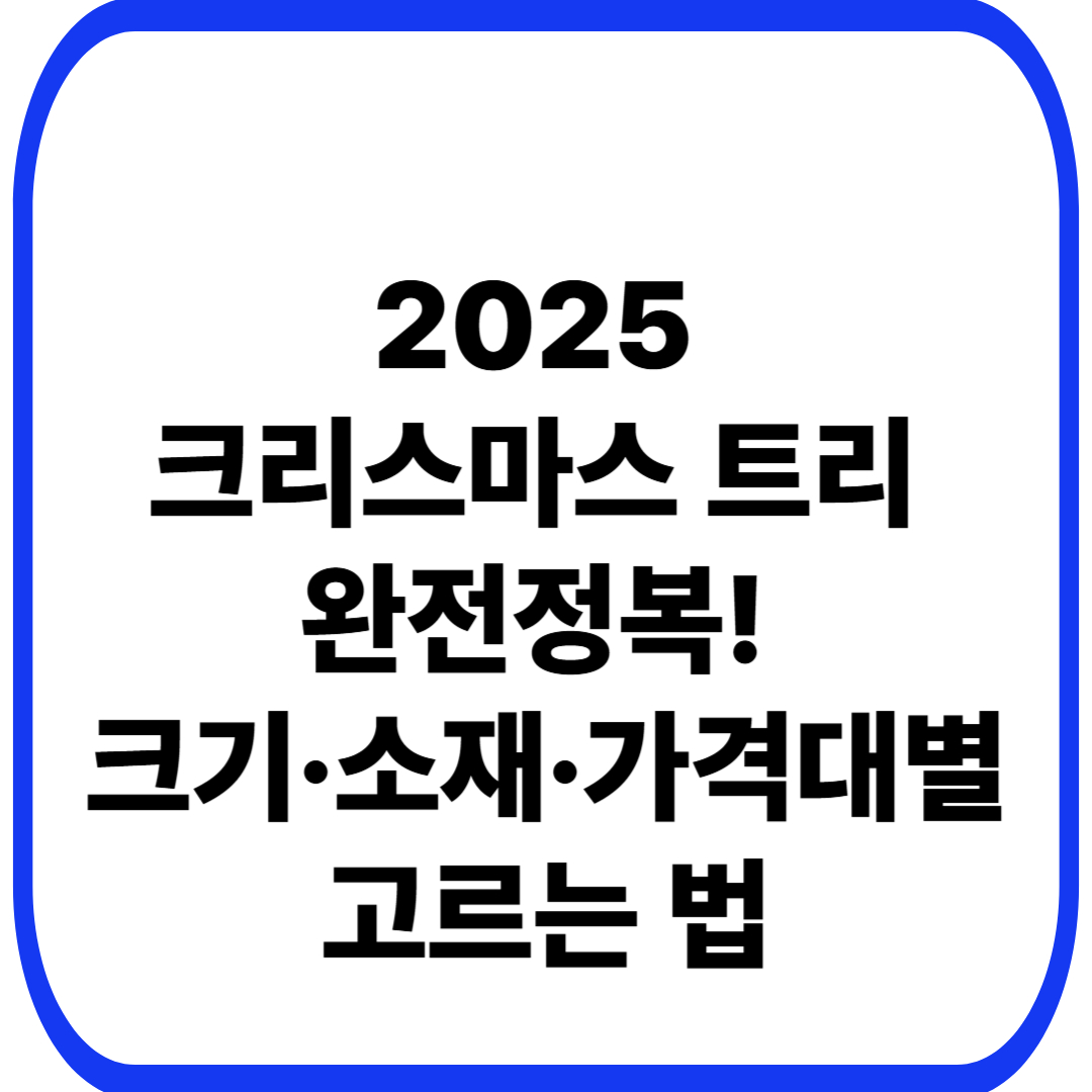 2025 크리스마스 트리 완전정복! 크기·소재·가격대별 고르는 법