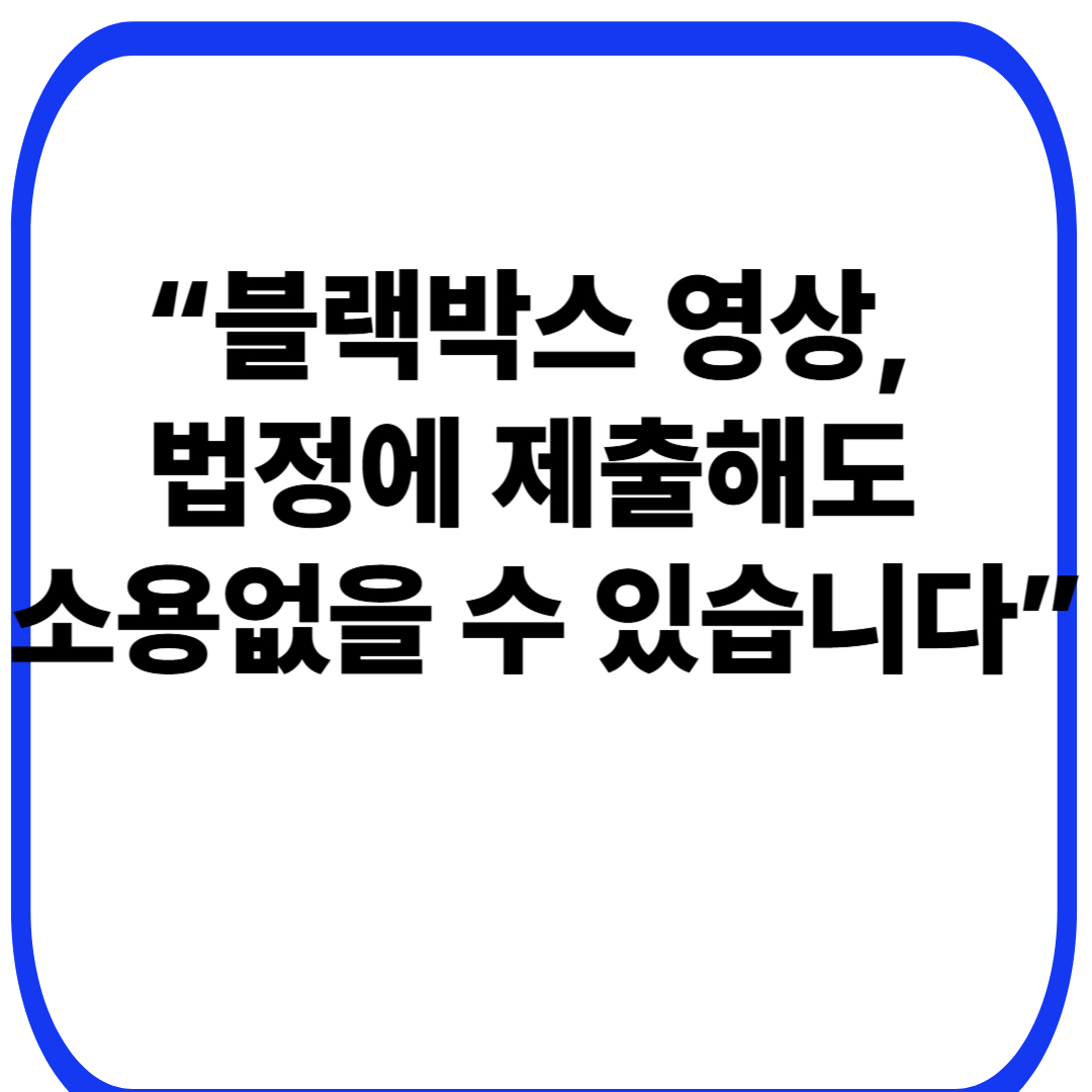 “블랙박스 영상, 법정에 제출해도 소용없을 수 있습니다”
