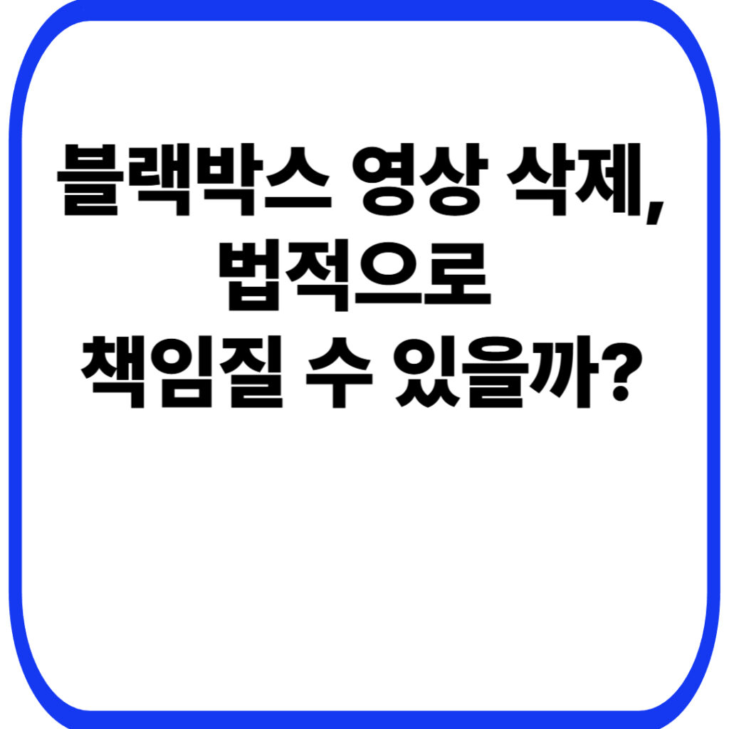블랙박스 영상 삭제 법적으로 책임질 수 있을까 001