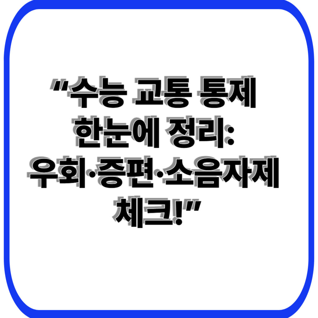 수능 교통 통제 완전 가이드: 통제 구간과 시간대 파악, 대중교통 증편·네비 경로까지 한 눈에 18 수능 교통 통제 한눈에 정리 우회·증편·소음자제 체크 001