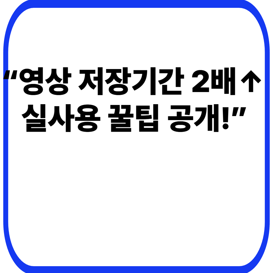 “영상 저장기간 2배↑ 실사용 꿀팁 공개!”