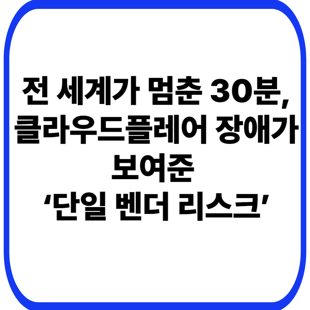 전 세계가 멈춘 30분, 클라우드플레어 장애가 보여준 ‘단일 벤더 리스크’