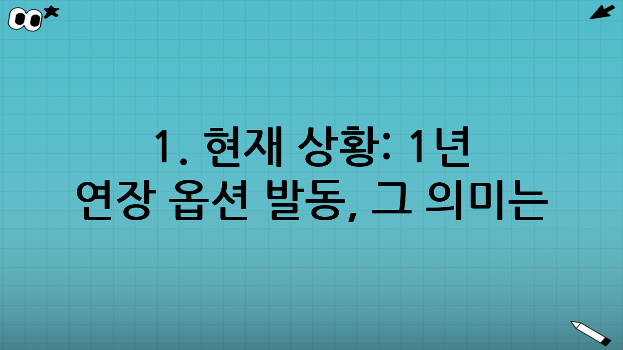 1. 현재 상황: 1년 연장 옵션 발동, 그 의미는?
