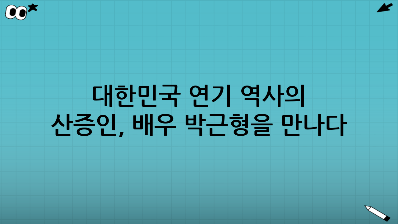 대한민국 연기 역사의 산증인, 배우 박근형을 만나다