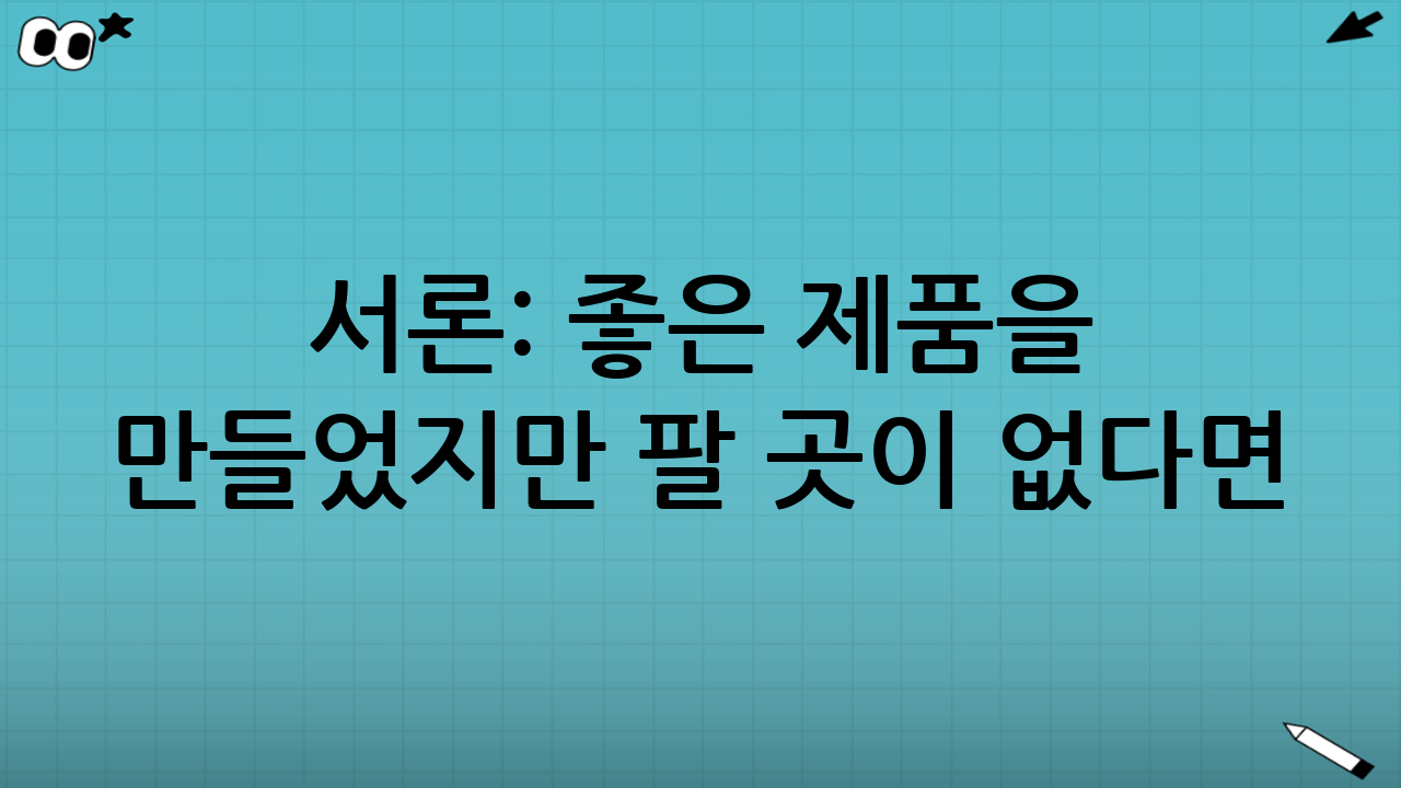 서론: 좋은 제품을 만들었지만 팔 곳이 없다면?