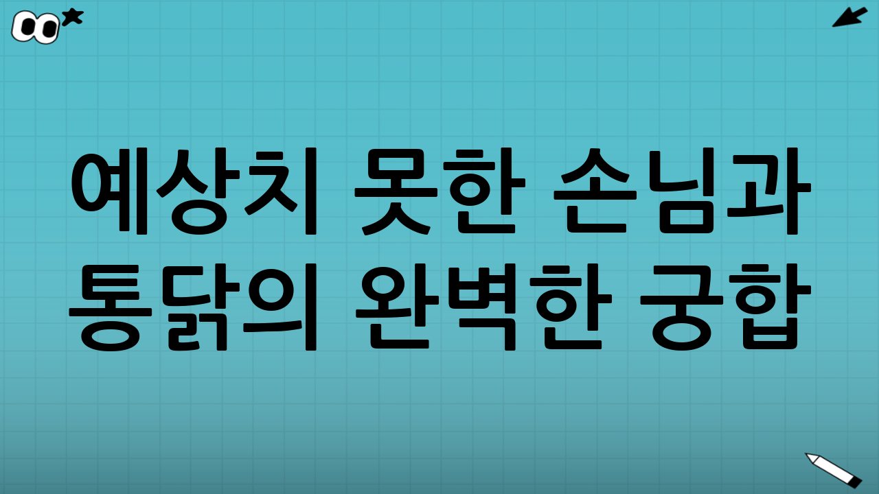 예상치 못한 손님과 통닭의 완벽한 궁합