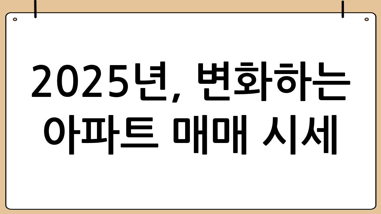 2025년, 변화하는 아파트 매매 시세: 현명한 투자를 위한 가이드