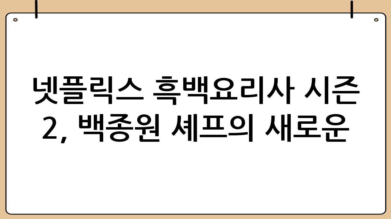 넷플릭스 흑백요리사 시즌 2, 백종원 셰프의 새로운 도전과 요리 철학