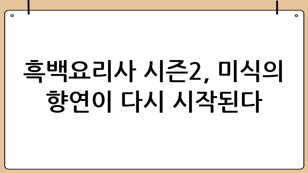 흑백요리사 시즌2, 미식의 향연이 다시 시작된다! 새로운 출연진과 함께 돌아온 최고의 요리 대결