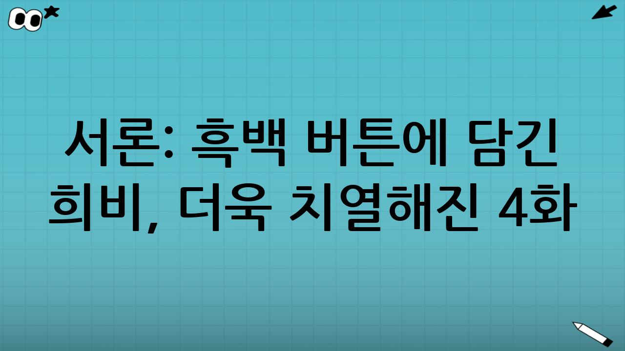 서론: 흑백 버튼에 담긴 희비, 더욱 치열해진 4화