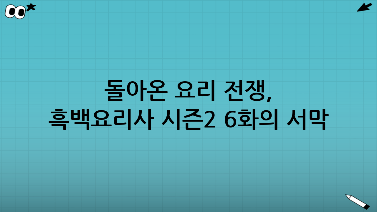 돌아온 요리 전쟁, 흑백요리사 시즌2 6화의 서막