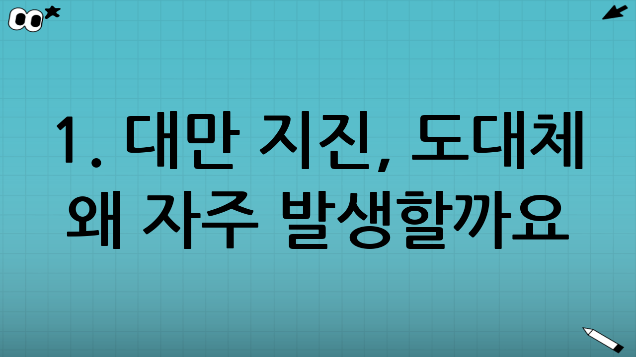 1. 대만 지진, 도대체 왜 자주 발생할까요?