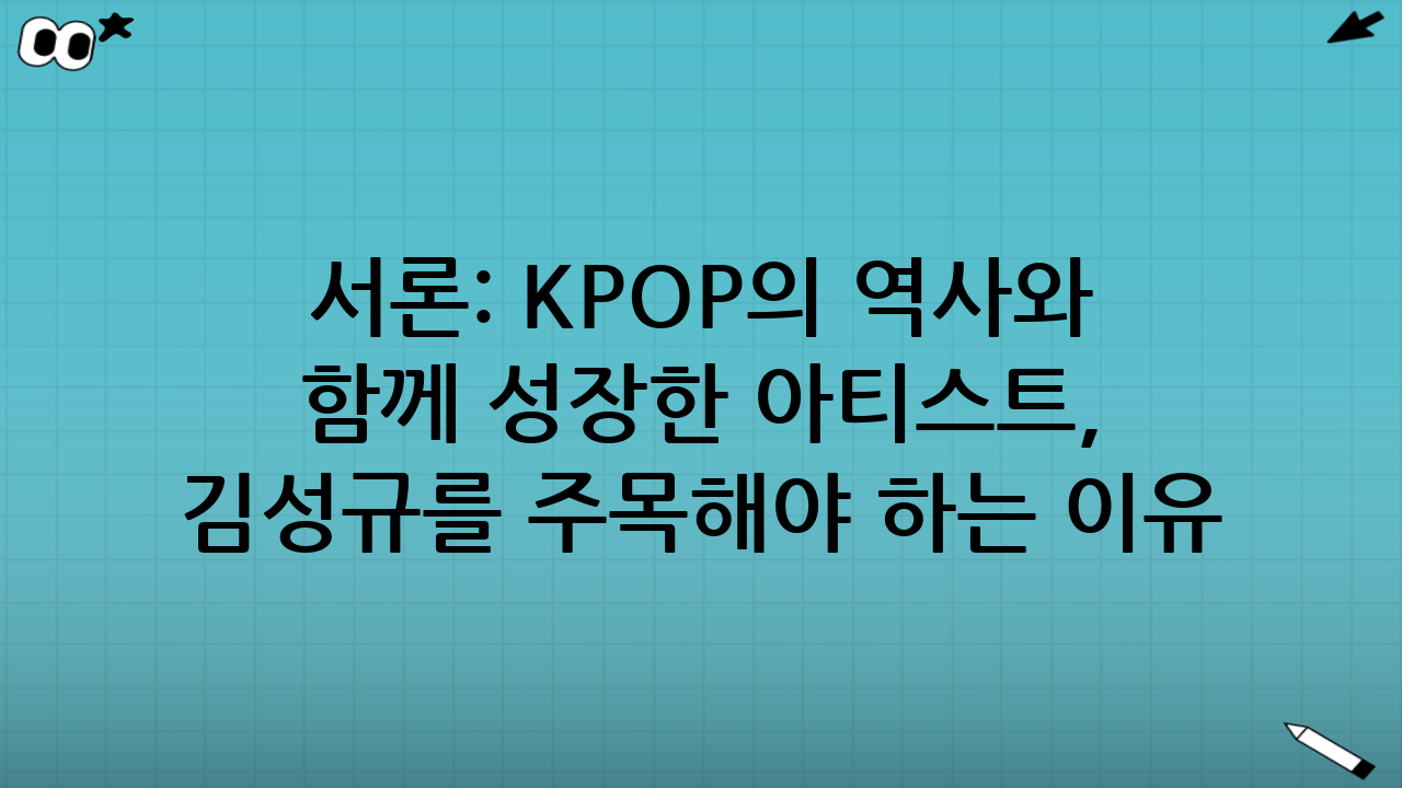 서론: K-POP의 역사와 함께 성장한 아티스트, 김성규를 주목해야 하는 이유
