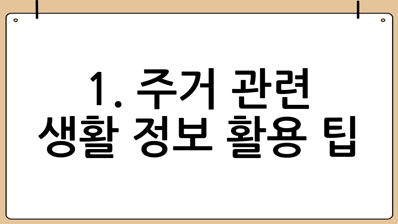 1. 주거 관련 생활 정보 활용 팁: 안정적인 보금자리를 위한 현명한 선택
