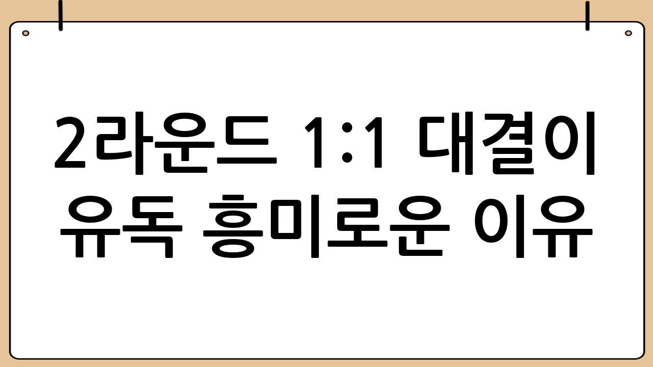 2라운드 1:1 대결이 유독 흥미로운 이유