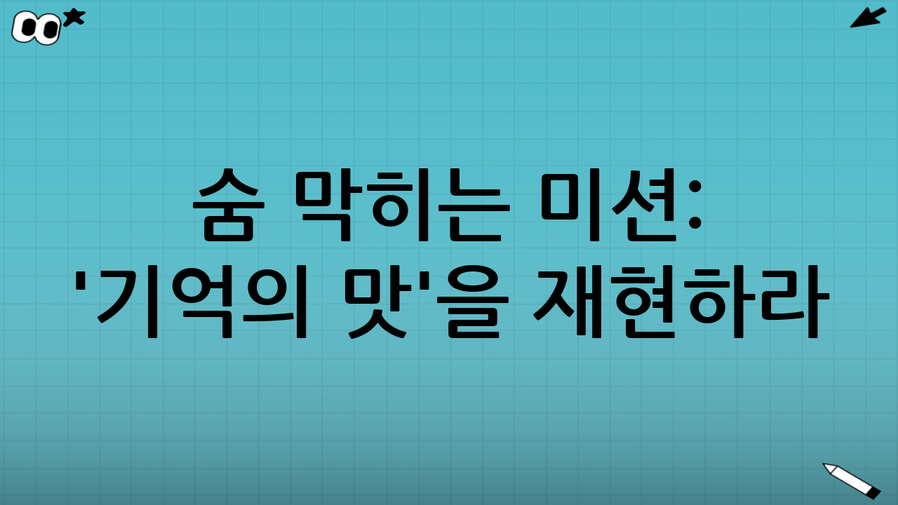 숨 막히는 미션: '기억의 맛'을 재현하라!