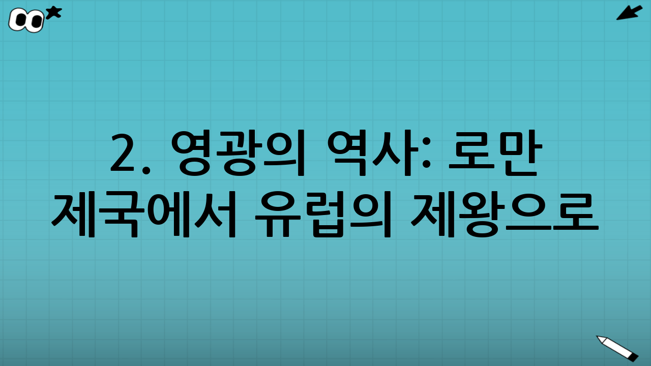 2. 영광의 역사: 로만 제국에서 유럽의 제왕으로