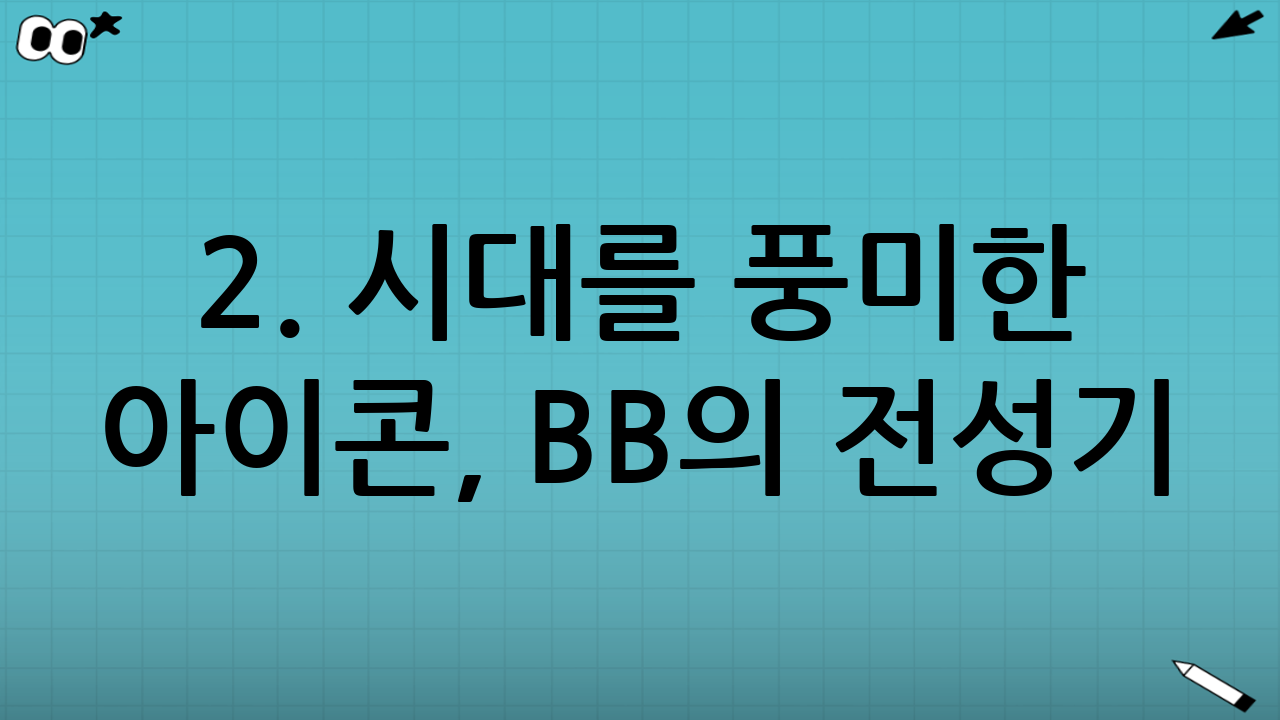 2. 시대를 풍미한 아이콘, BB의 전성기