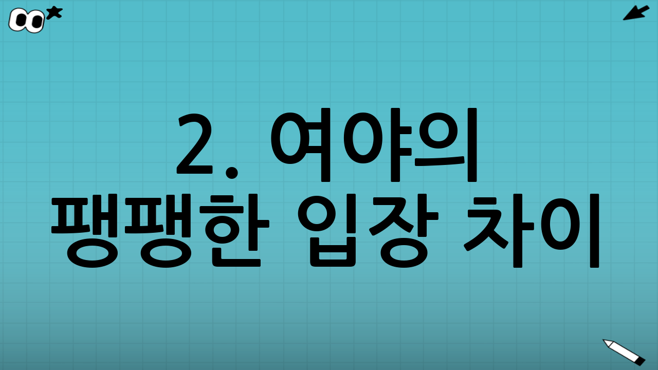2. 여야의 팽팽한 입장 차이: 창과 방패의 대결