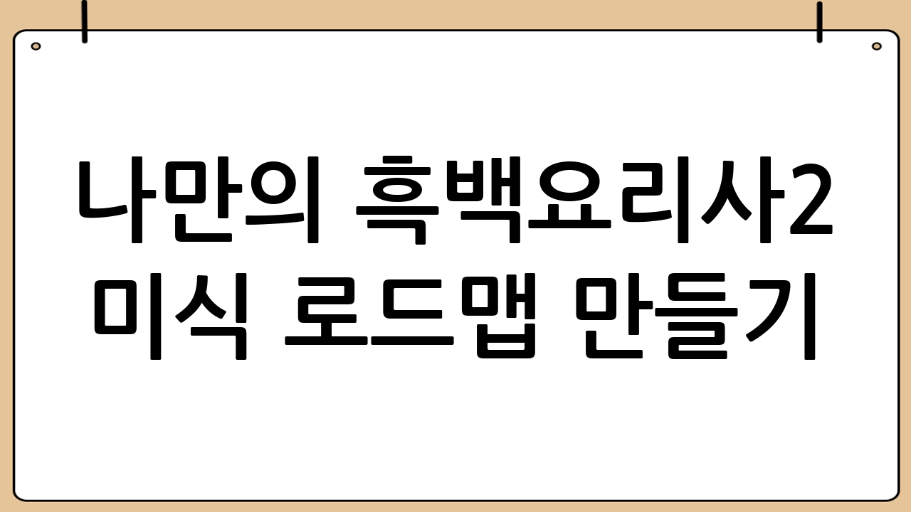 나만의 흑백요리사2 미식 로드맵 만들기