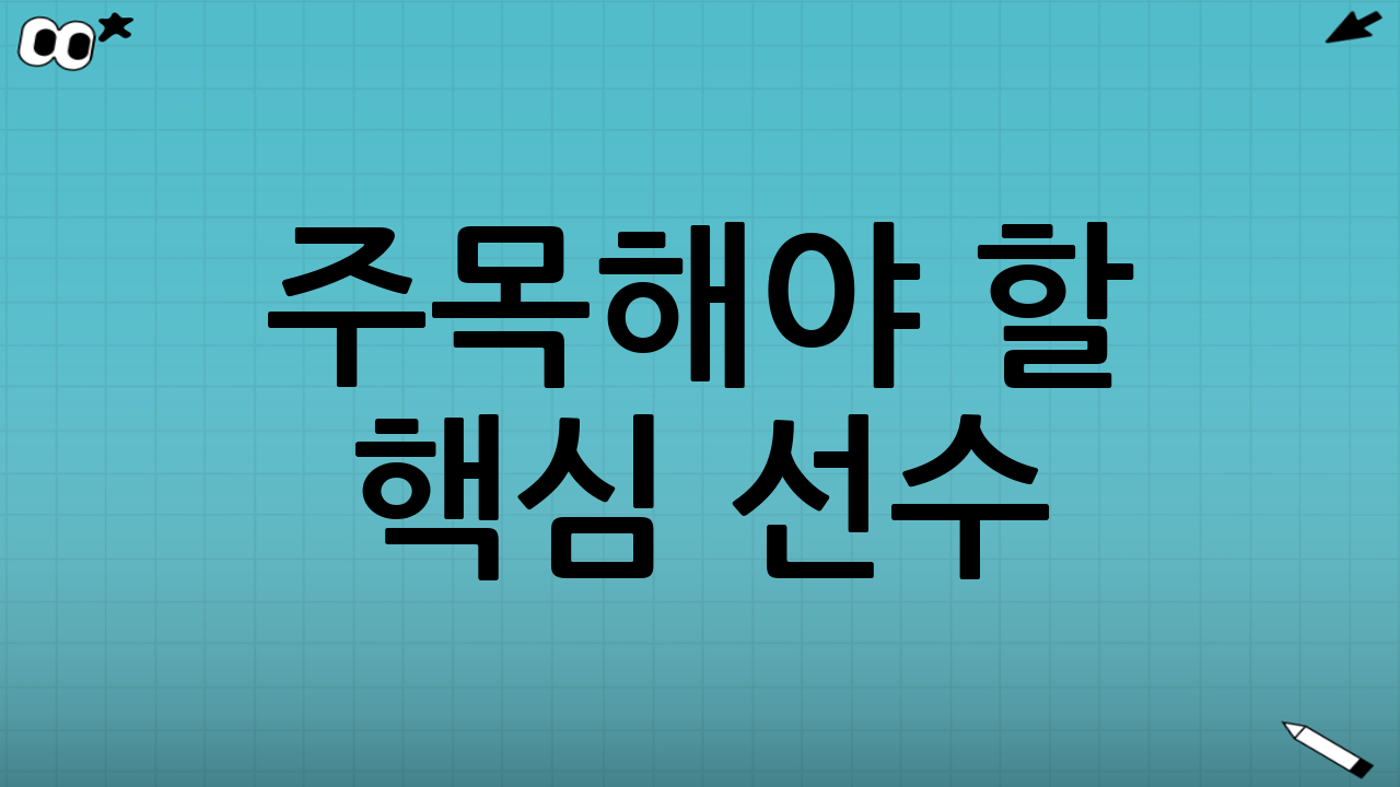 주목해야 할 핵심 선수 (Key Players)