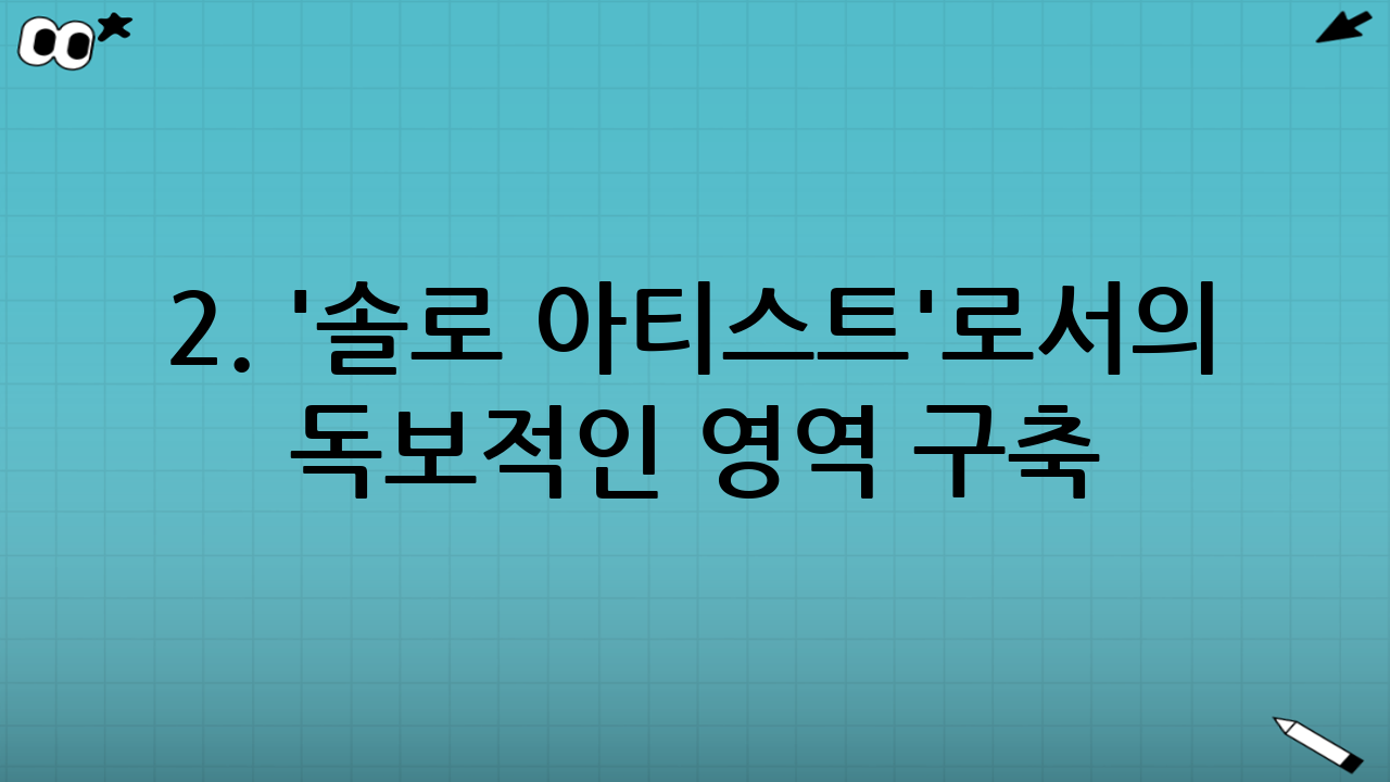 2. '솔로 아티스트'로서의 독보적인 영역 구축