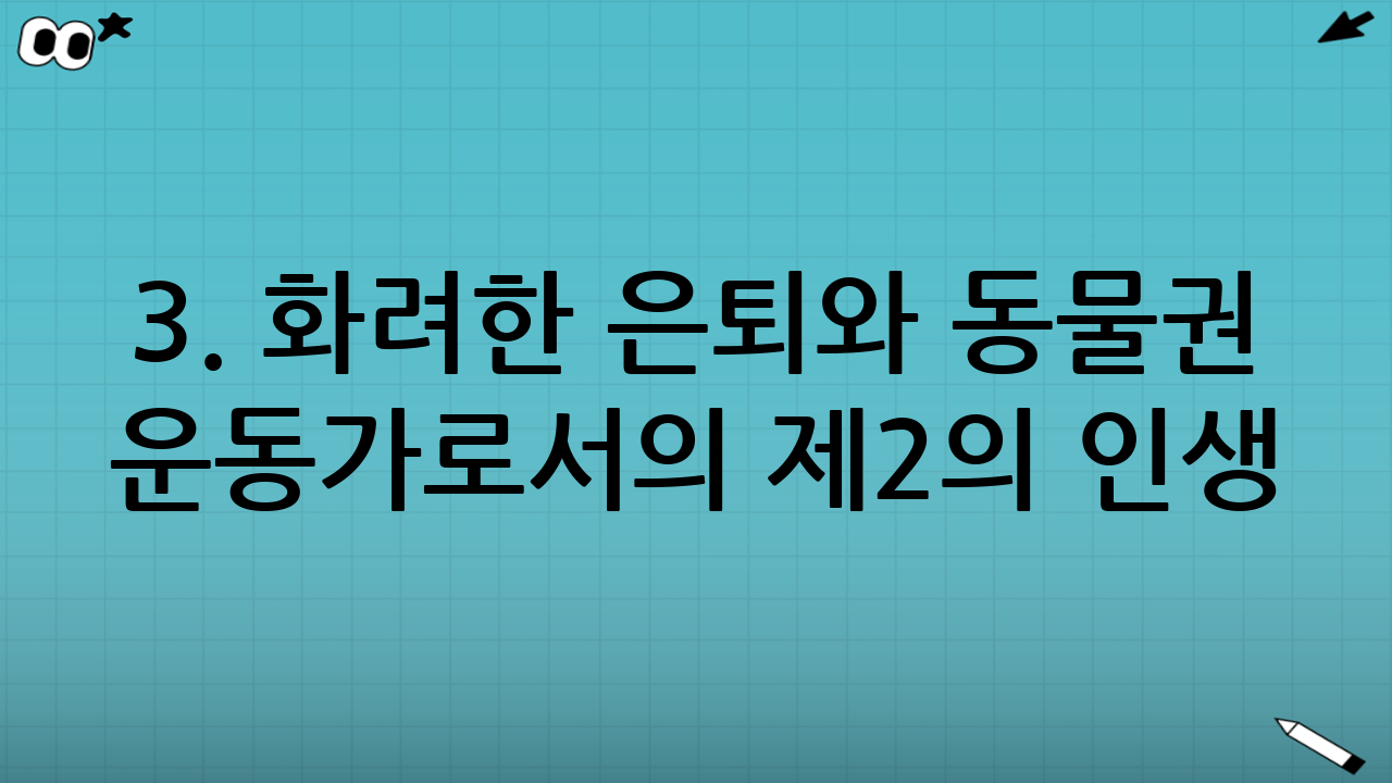 3. 화려한 은퇴와 동물권 운동가로서의 제2의 인생