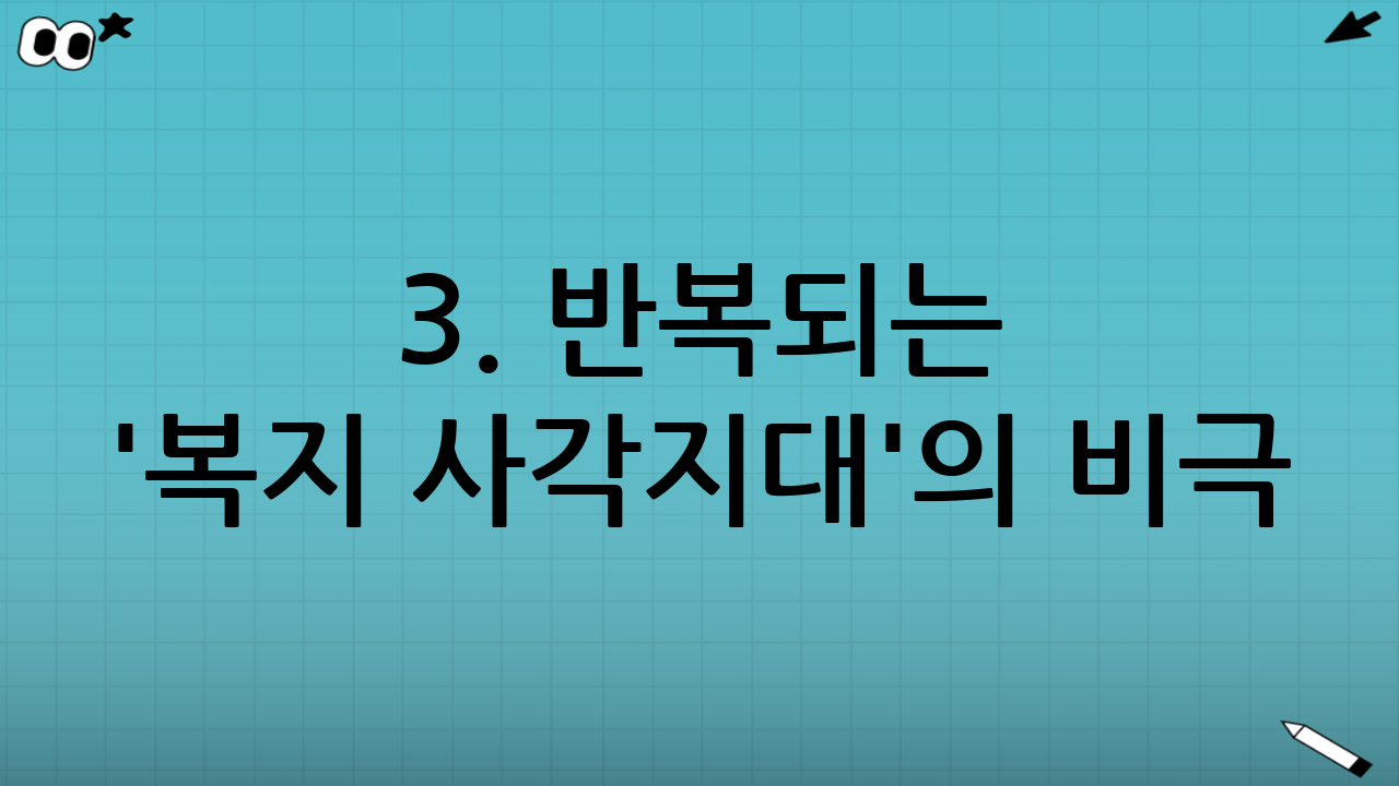 3. 반복되는 '복지 사각지대'의 비극