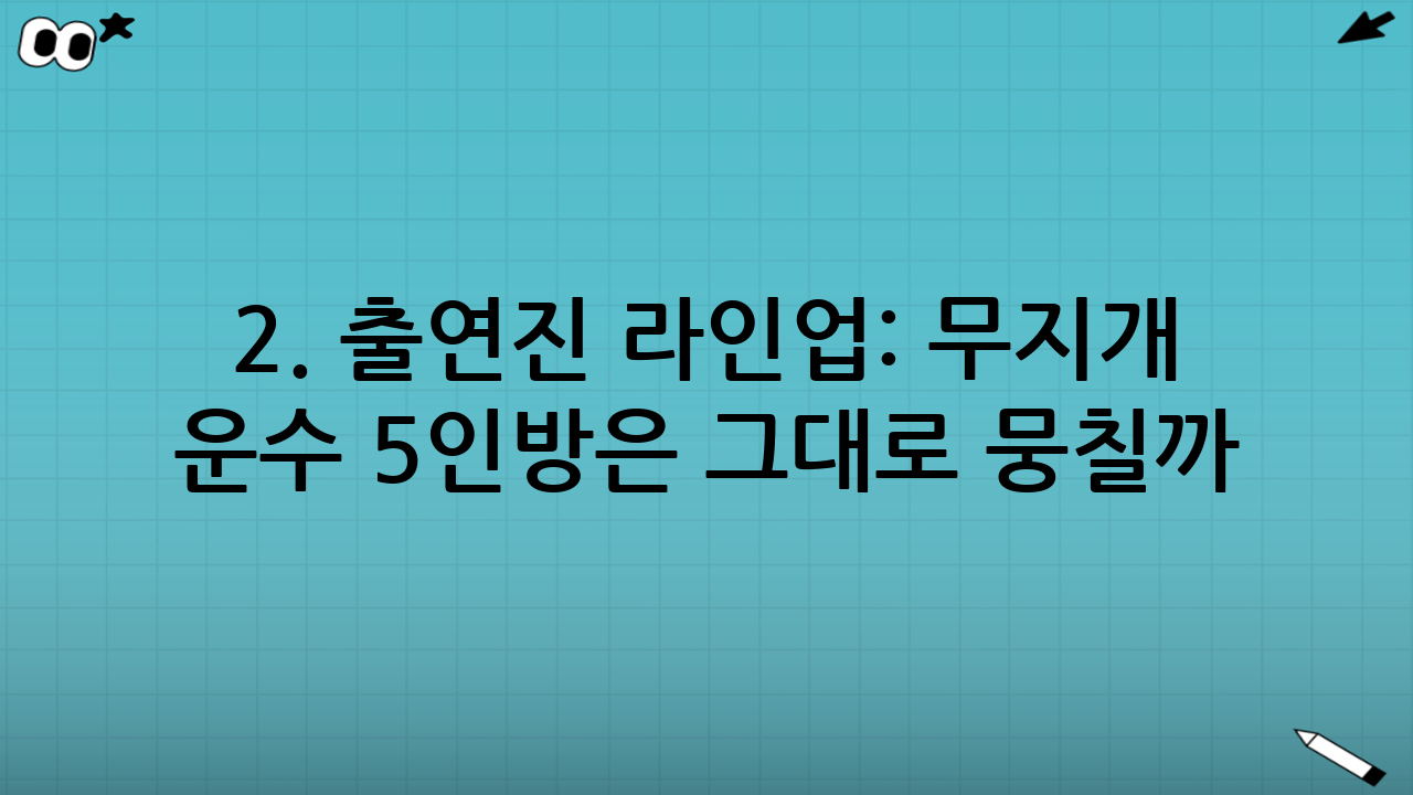 2. 출연진 라인업: 무지개 운수 5인방은 그대로 뭉칠까?