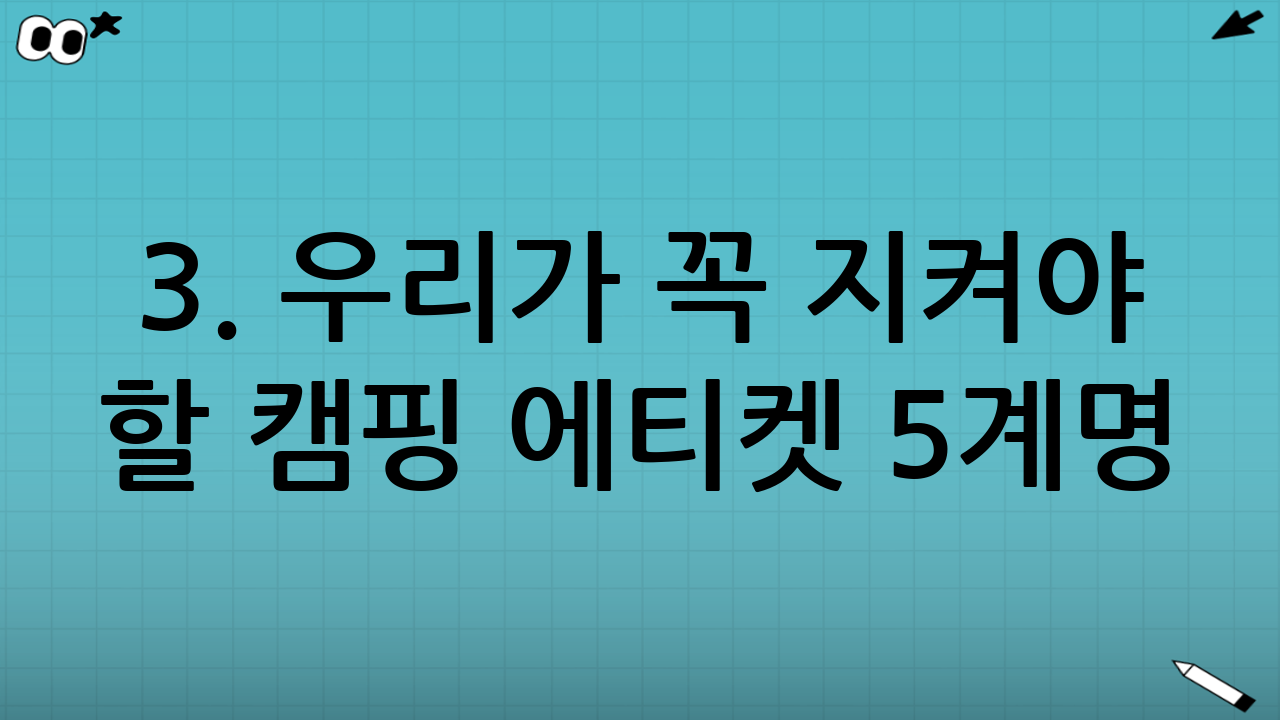 3. 우리가 꼭 지켜야 할 캠핑 에티켓 5계명