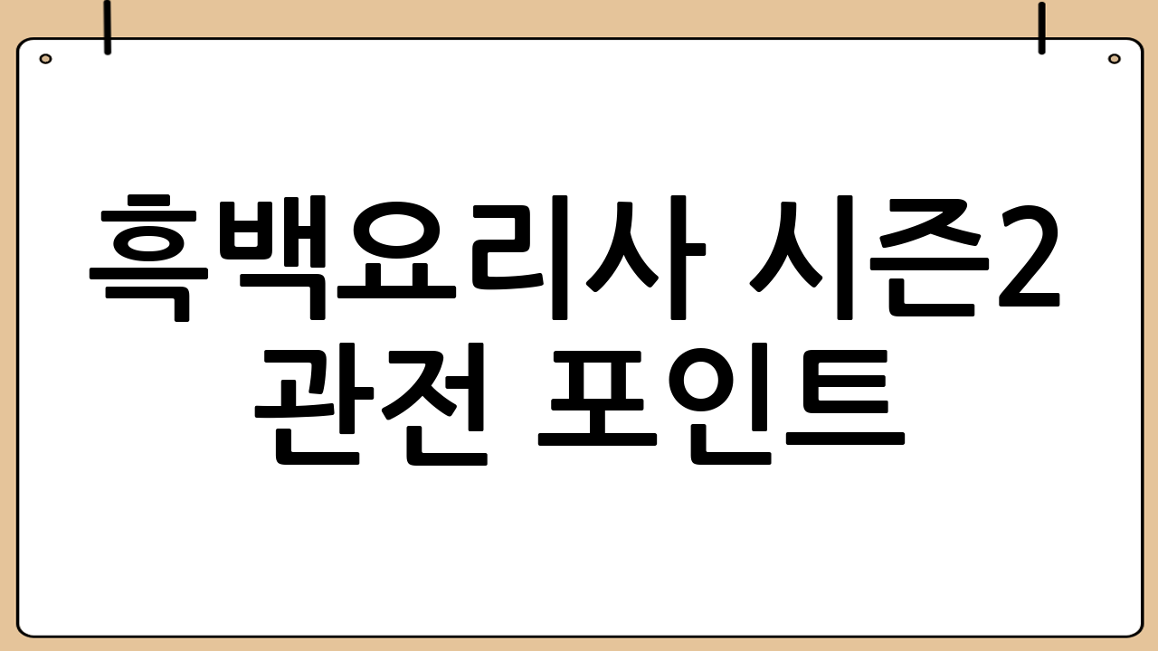 흑백요리사 시즌2 관전 포인트: 놓칠 수 없는 재미 요소