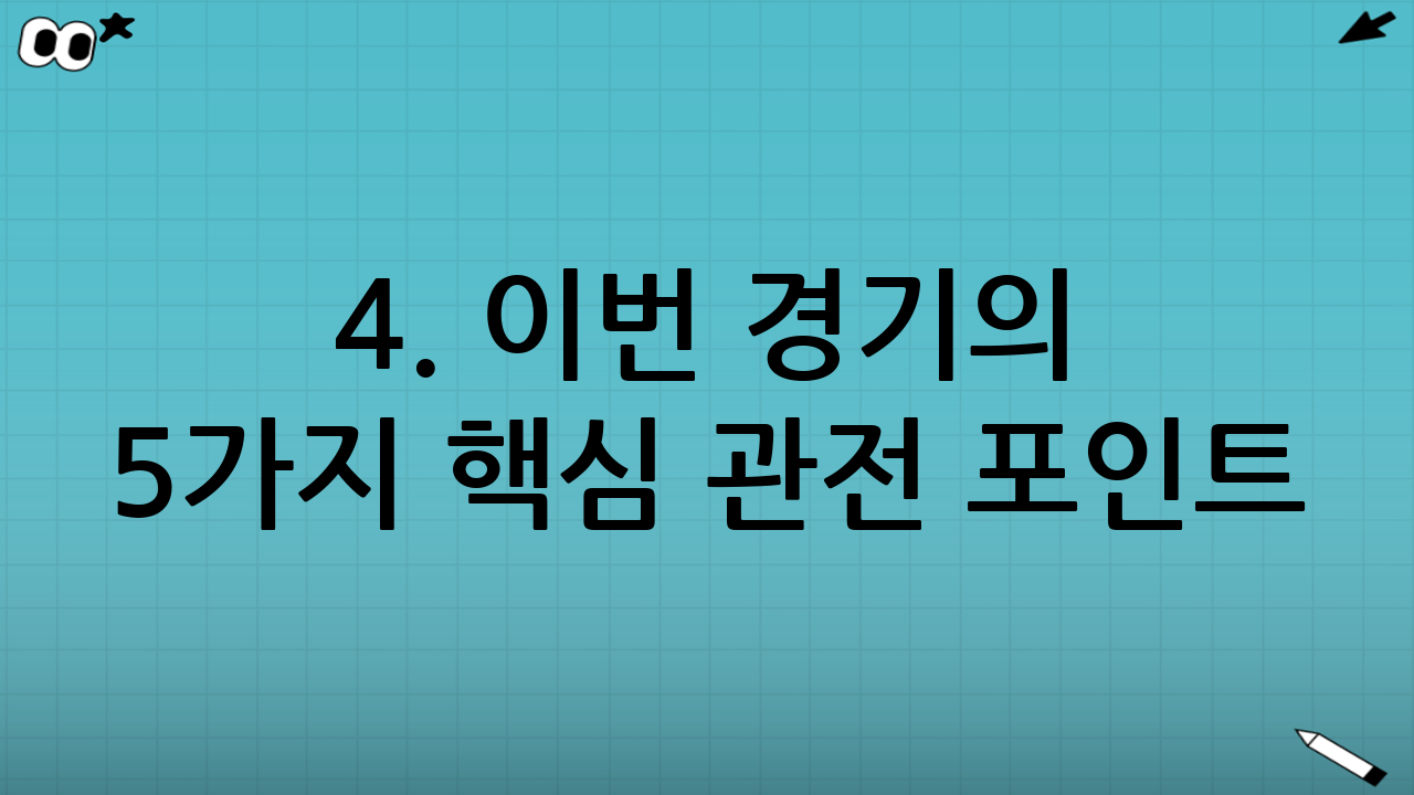 4. 이번 경기의 5가지 핵심 관전 포인트