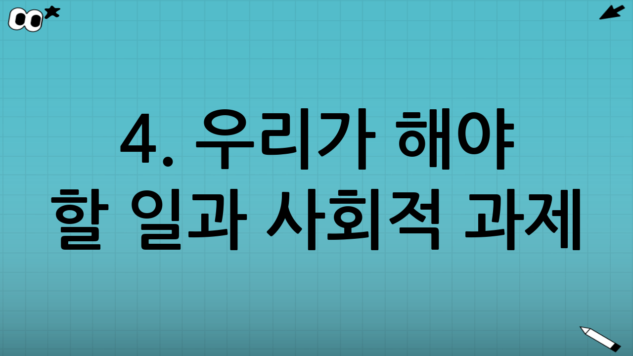 4. 우리가 해야 할 일과 사회적 과제