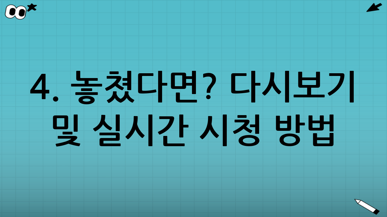 4. 놓쳤다면? 다시보기 및 실시간 시청 방법