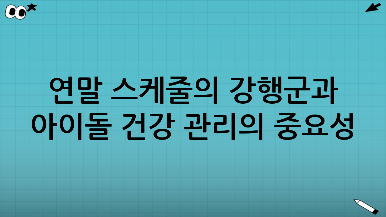 연말 스케줄의 강행군과 아이돌 건강 관리의 중요성