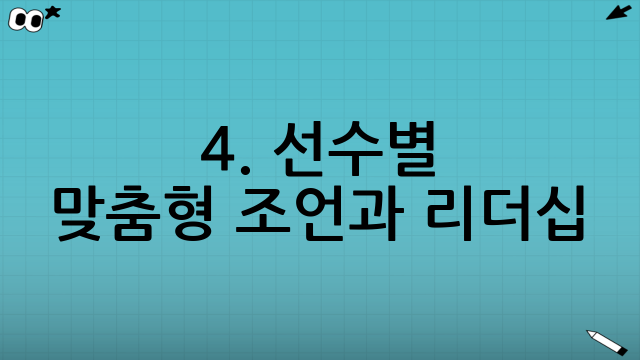 4. 선수별 맞춤형 조언과 리더십