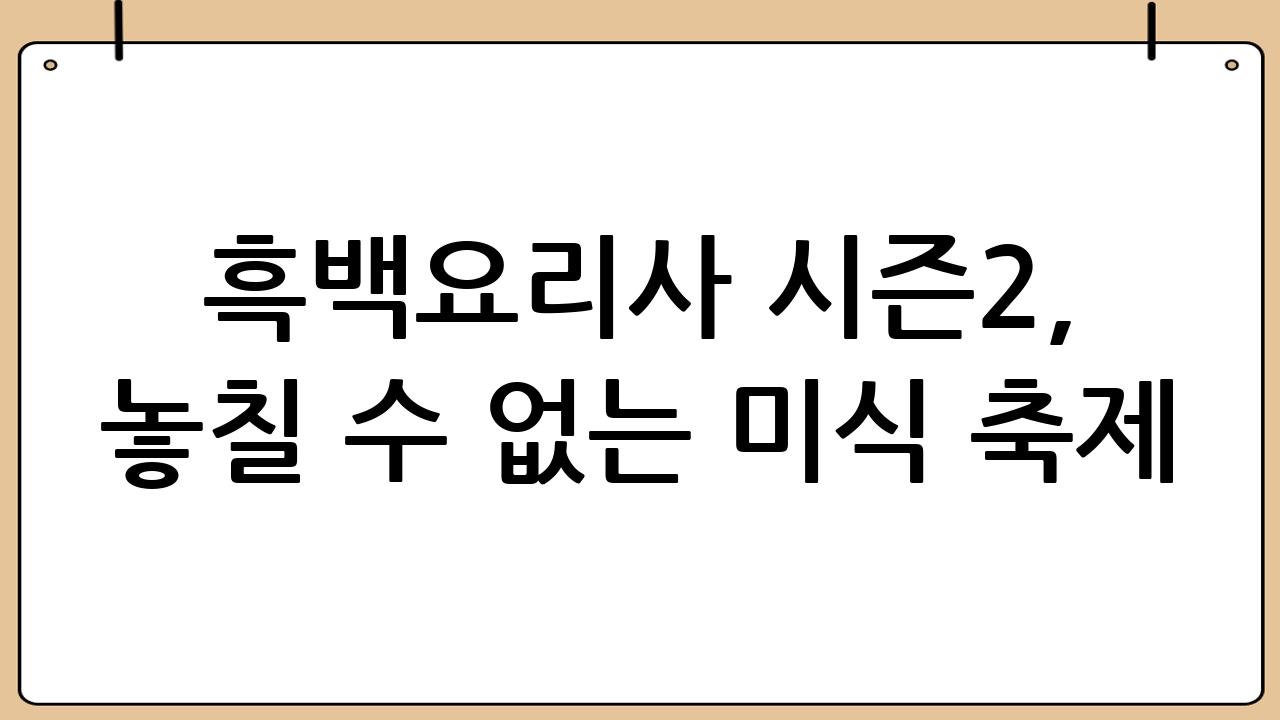 흑백요리사 시즌2, 놓칠 수 없는 미식 축제