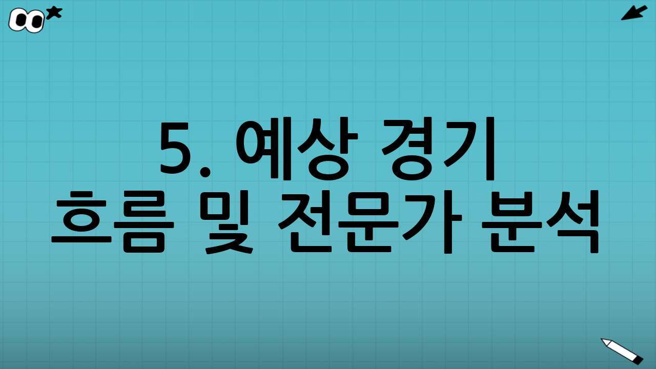 5. 예상 경기 흐름 및 전문가 분석