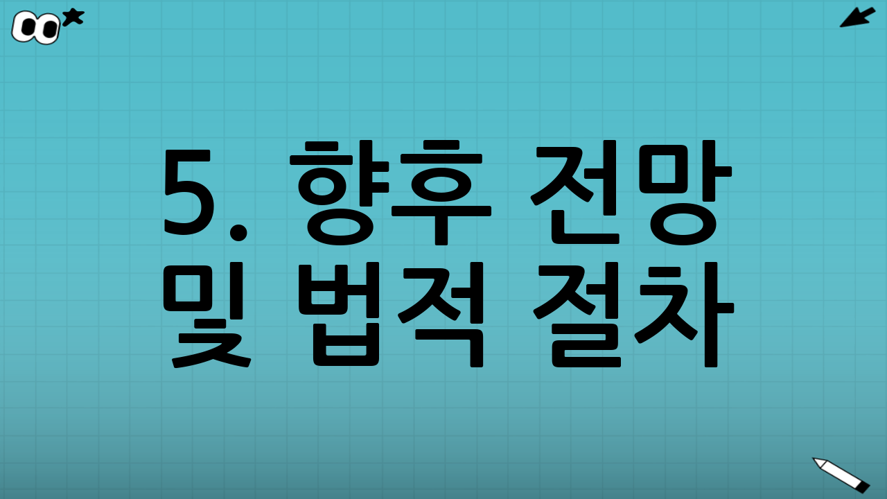 5. 향후 전망 및 법적 절차