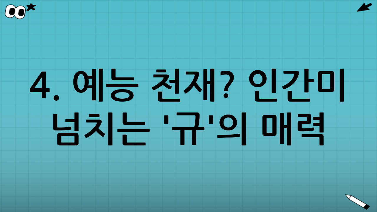 4. 예능 천재? 인간미 넘치는 '규'의 매력