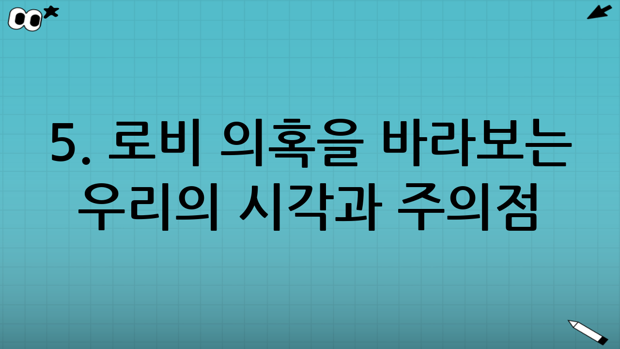 5. 로비 의혹을 바라보는 우리의 시각과 주의점