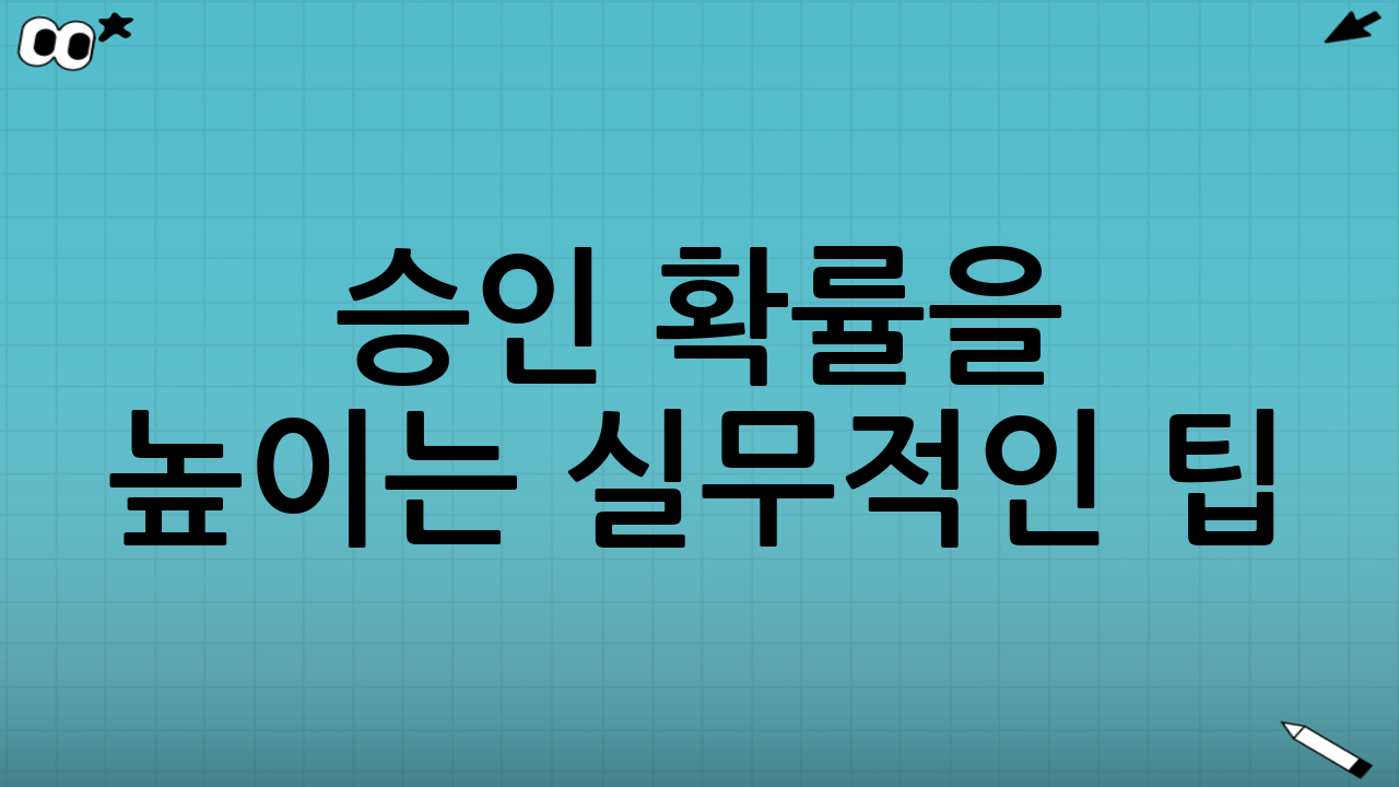 승인 확률을 높이는 실무적인 팁