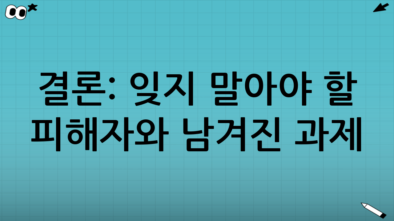 결론: 잊지 말아야 할 피해자와 남겨진 과제