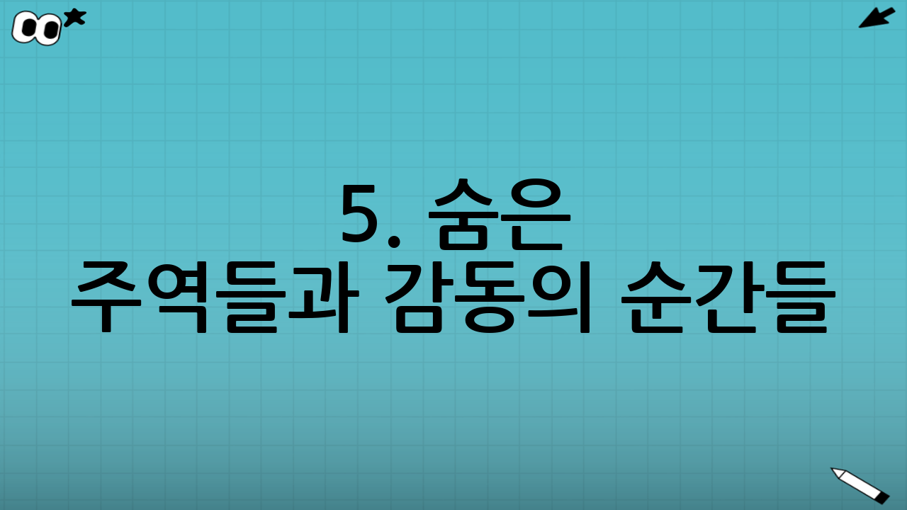 5. 숨은 주역들과 감동의 순간들