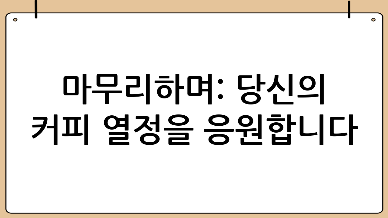 마무리하며: 당신의 커피 열정을 응원합니다!