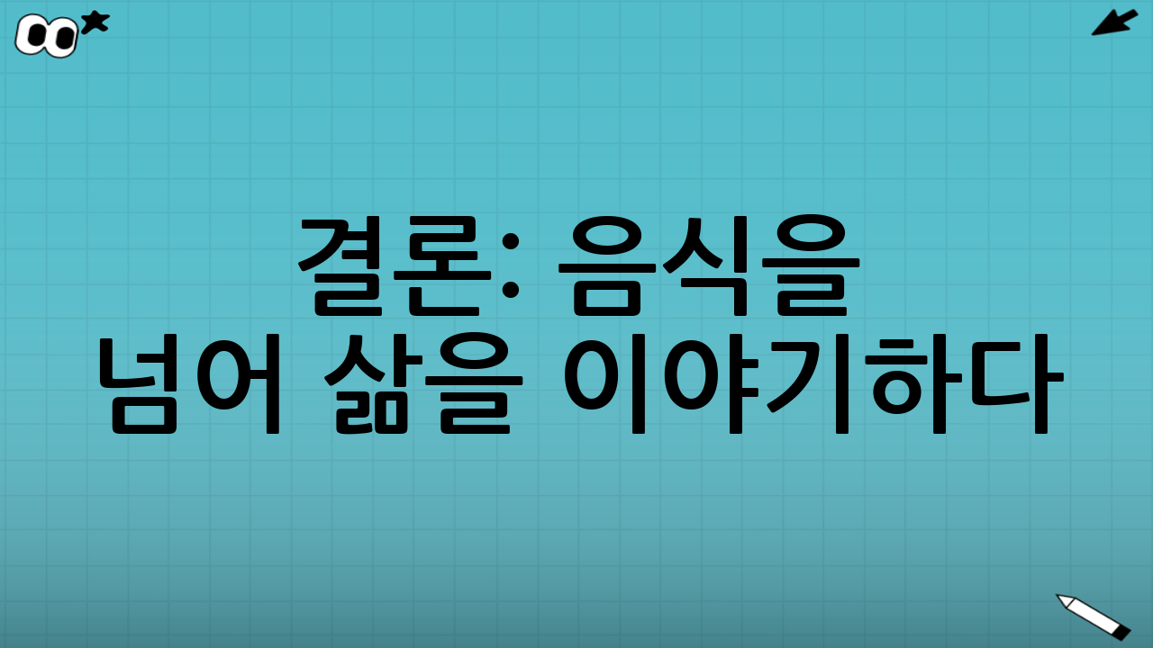 결론: 음식을 넘어 삶을 이야기하다