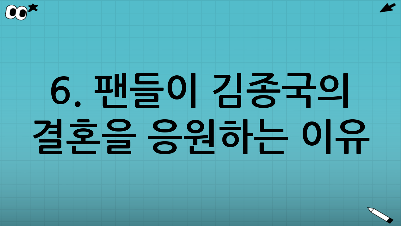 6. 팬들이 김종국의 결혼을 응원하는 이유