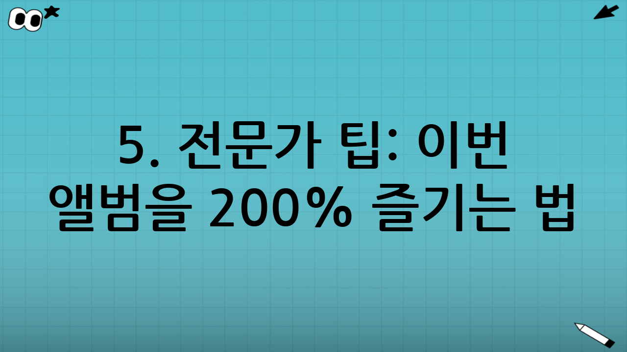 5. 전문가 팁: 이번 앨범을 200% 즐기는 법
