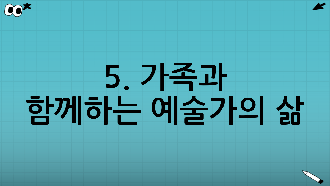 5. 가족과 함께하는 예술가의 삶