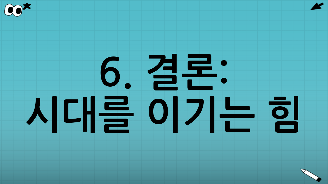 6. 결론: 시대를 이기는 힘